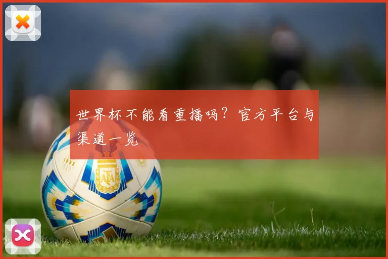 世界杯不能看重播吗？官方平台与渠道一览
