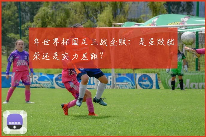 年世界杯国足三战全败：是虽败犹荣还是实力差距？