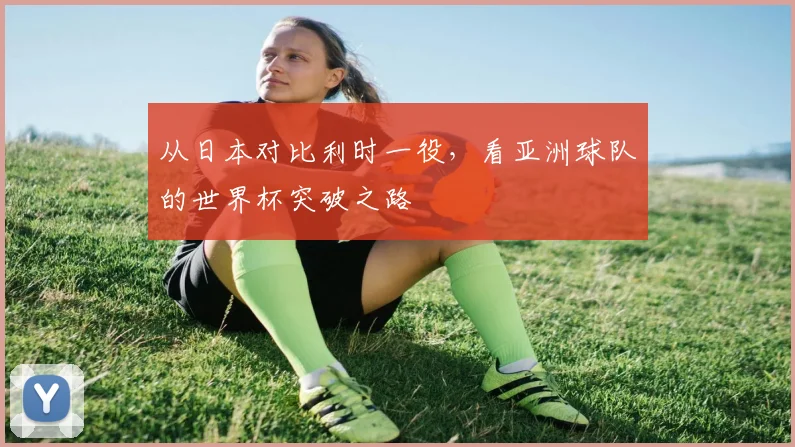 从日本对比利时一役，看亚洲球队的世界杯突破之路