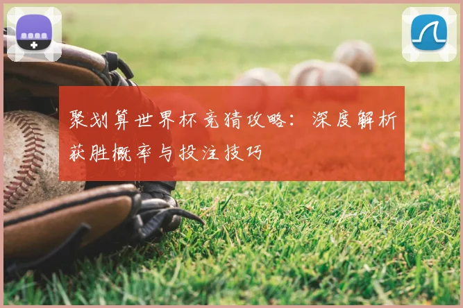 聚划算世界杯竞猜攻略：深度解析获胜概率与投注技巧
