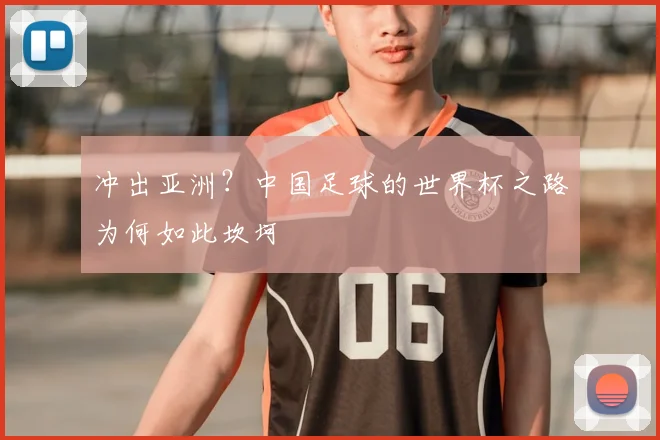 冲出亚洲？中国足球的世界杯之路为何如此坎坷