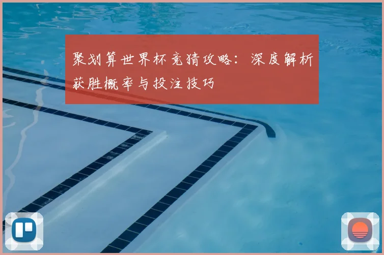 聚划算世界杯竞猜攻略：深度解析获胜概率与投注技巧
