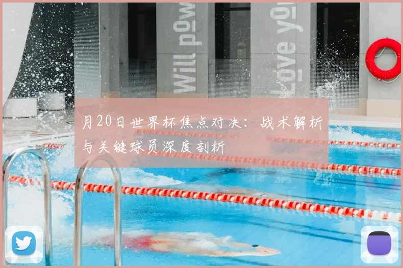 月20日世界杯焦点对决：战术解析与关键球员深度剖析