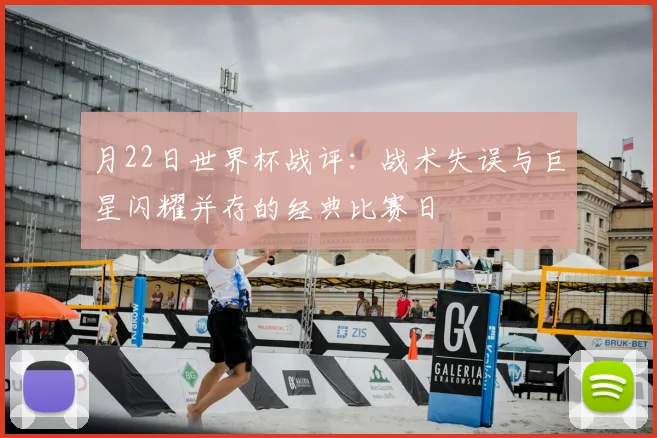 月22日世界杯战评：战术失误与巨星闪耀并存的经典比赛日