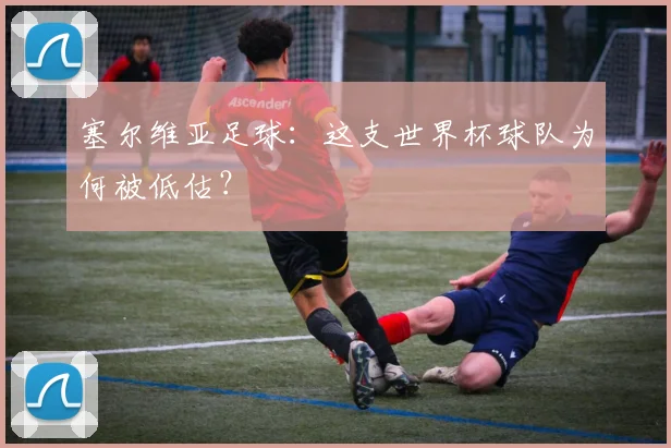 塞尔维亚足球：这支世界杯球队为何被低估？