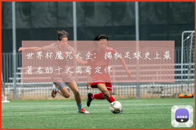 世界杯魔咒大全：揭秘足球史上最著名的十大离奇定律