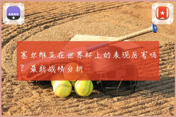 塞尔维亚在世界杯上的表现厉害吗？最新战绩分析