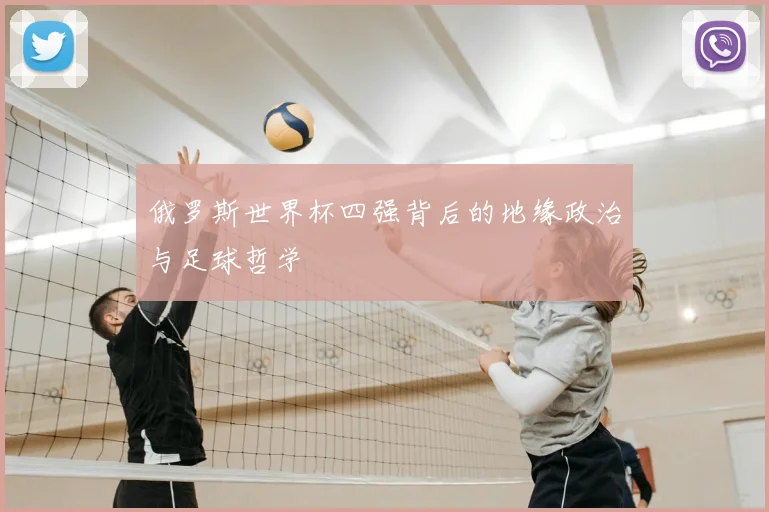 俄罗斯世界杯四强背后的地缘政治与足球哲学